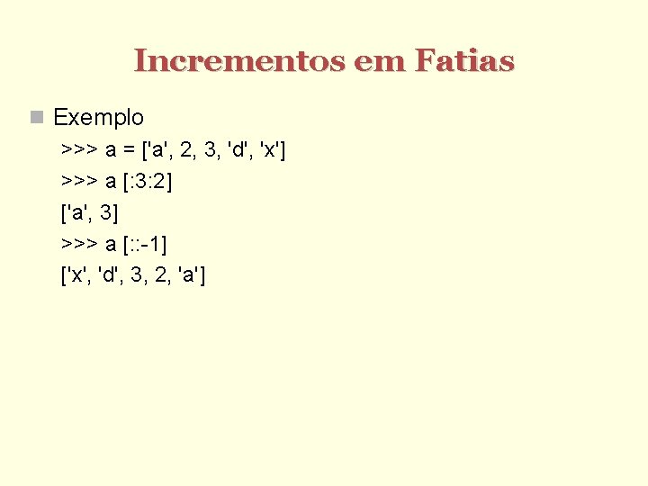 Incrementos em Fatias Exemplo >>> a = ['a', 2, 3, 'd', 'x'] >>> a