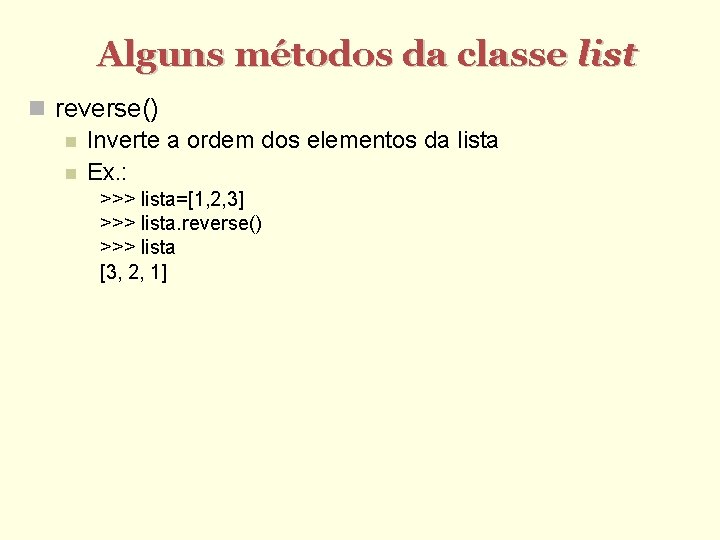 Alguns métodos da classe list reverse() Inverte a ordem dos elementos da lista Ex.