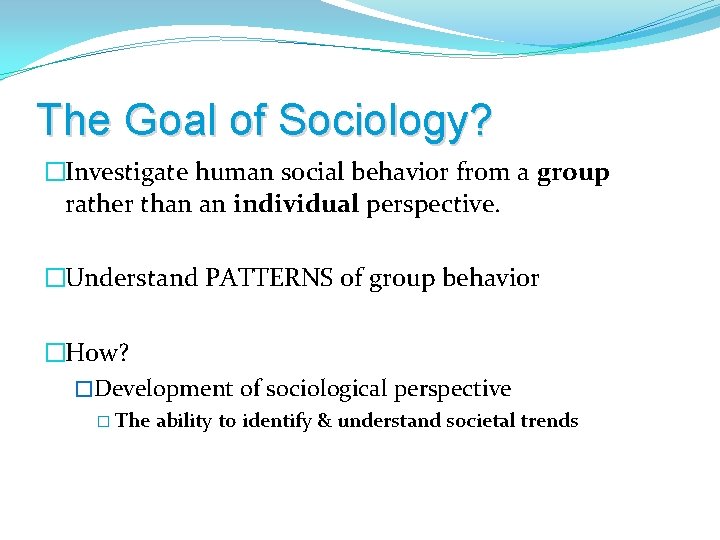 The Goal of Sociology? �Investigate human social behavior from a group rather than an