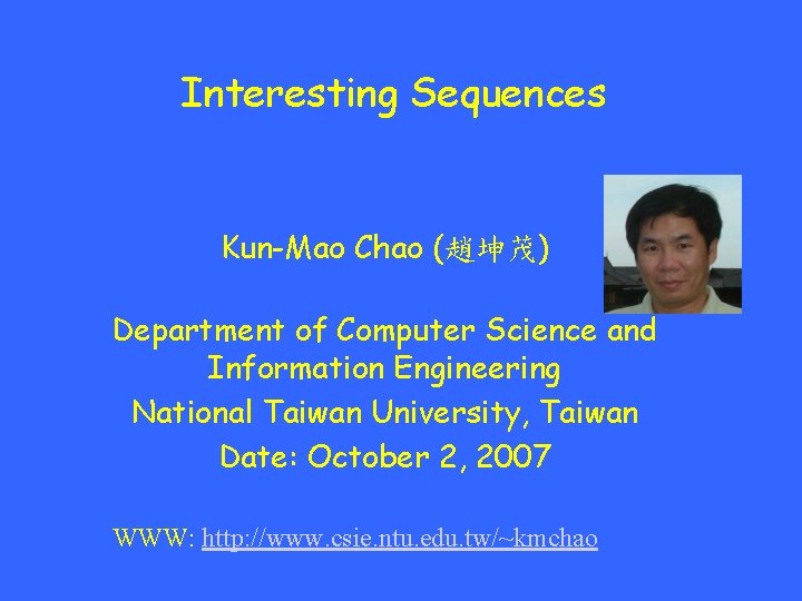 Interesting Sequences Kun-Mao Chao (趙坤茂) Department of Computer Science and Information Engineering National Taiwan