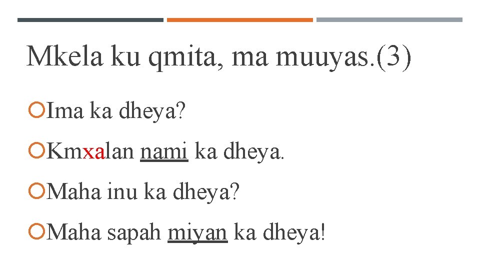 Mkela ku qmita, ma muuyas. (3) Ima ka dheya? Kmxalan nami ka dheya. Maha