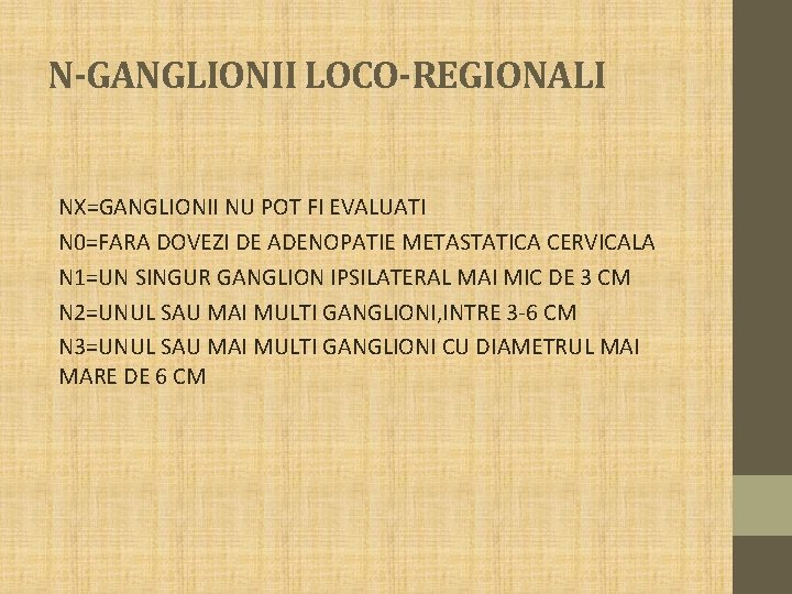 N-GANGLIONII LOCO-REGIONALI NX=GANGLIONII NU POT FI EVALUATI N 0=FARA DOVEZI DE ADENOPATIE METASTATICA CERVICALA N-GANGLIONII LOCO-REGIONALI NX=GANGLIONII NU POT FI EVALUATI N 0=FARA DOVEZI DE ADENOPATIE METASTATICA CERVICALA