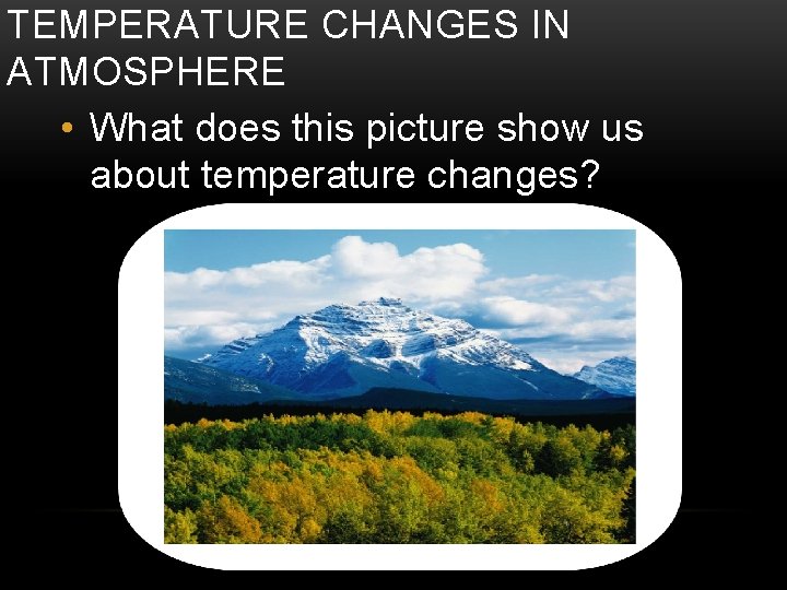 TEMPERATURE CHANGES IN ATMOSPHERE • What does this picture show us about temperature changes?