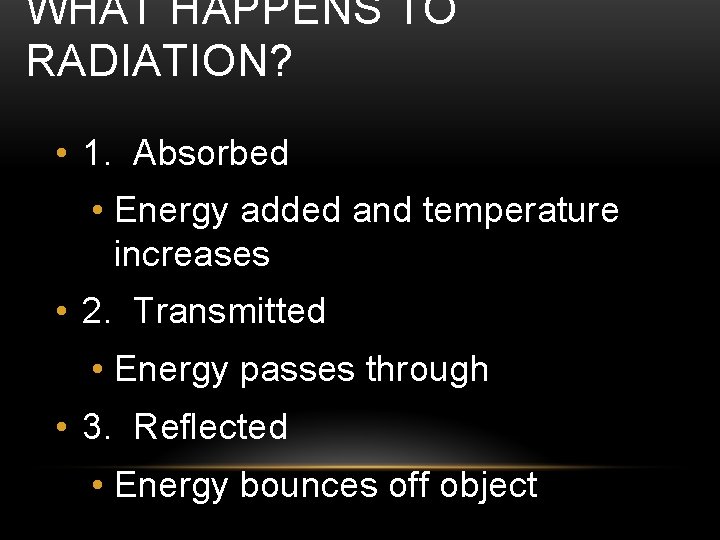 WHAT HAPPENS TO RADIATION? • 1. Absorbed • Energy added and temperature increases •