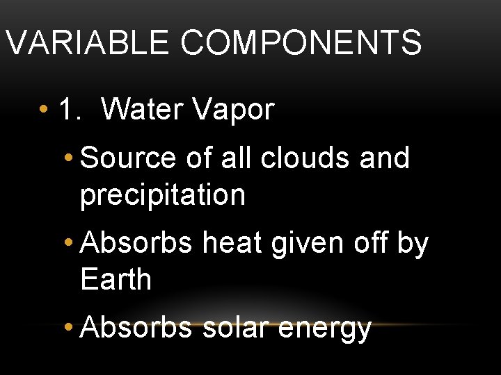 VARIABLE COMPONENTS • 1. Water Vapor • Source of all clouds and precipitation •