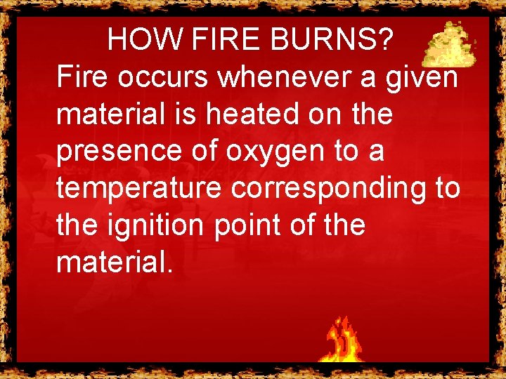 HOW FIRE BURNS? Fire occurs whenever a given material is heated on the presence HOW FIRE BURNS? Fire occurs whenever a given material is heated on the presence