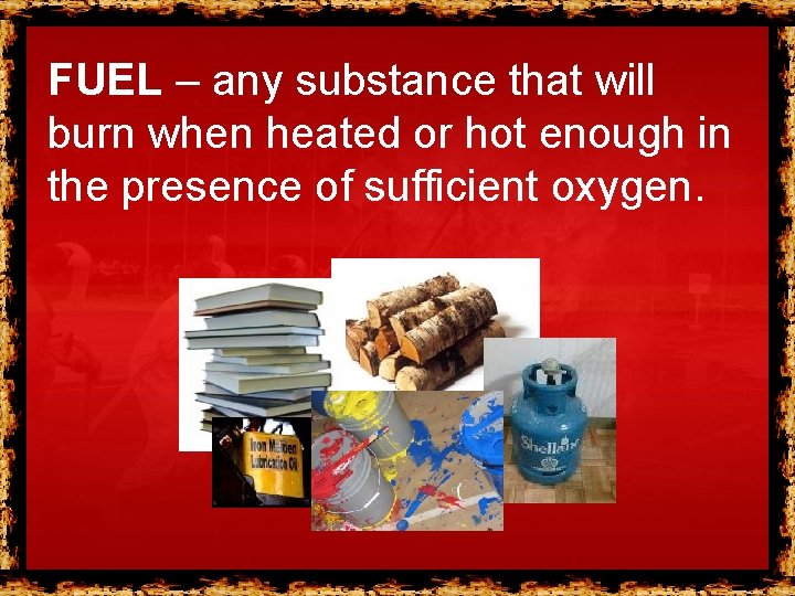 FUEL – any substance that will burn when heated or hot enough in the FUEL – any substance that will burn when heated or hot enough in the