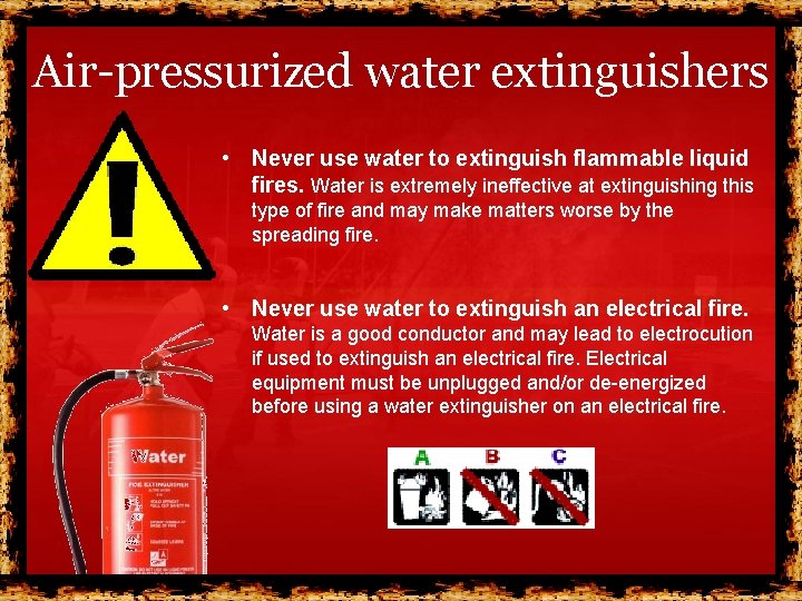 Air-pressurized water extinguishers • Never use water to extinguish flammable liquid fires. Water is Air-pressurized water extinguishers • Never use water to extinguish flammable liquid fires. Water is