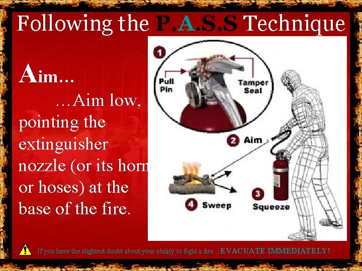 Following the P. A. S. S Technique Aim… …Aim low, pointing the extinguisher nozzle Following the P. A. S. S Technique Aim… …Aim low, pointing the extinguisher nozzle