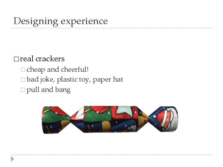 Designing experience � real crackers � cheap and cheerful! � bad joke, plastic toy,
