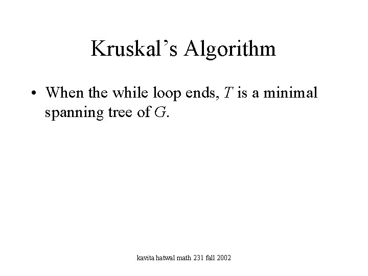 Kruskal’s Algorithm • When the while loop ends, T is a minimal spanning tree