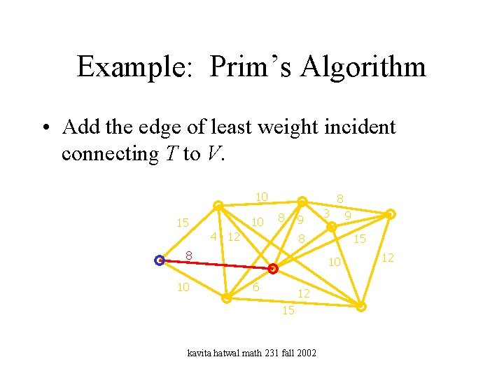 Example: Prim’s Algorithm • Add the edge of least weight incident connecting T to