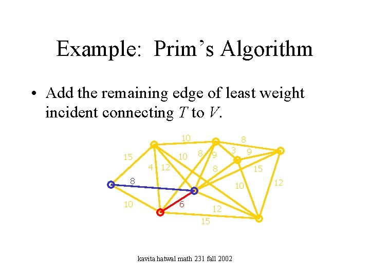 Example: Prim’s Algorithm • Add the remaining edge of least weight incident connecting T