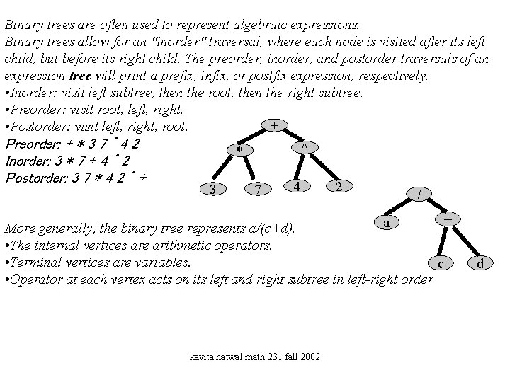 Binary trees are often used to represent algebraic expressions. Binary trees allow for an