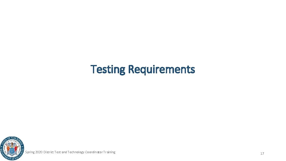 Testing Requirements Spring 2020 District Test and Technology Coordinator Training 17 