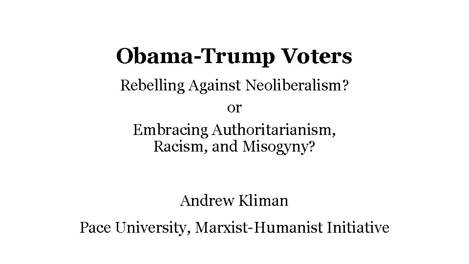 Obama-Trump Voters Rebelling Against Neoliberalism? or Embracing Authoritarianism, Racism, and Misogyny? Andrew Kliman Pace