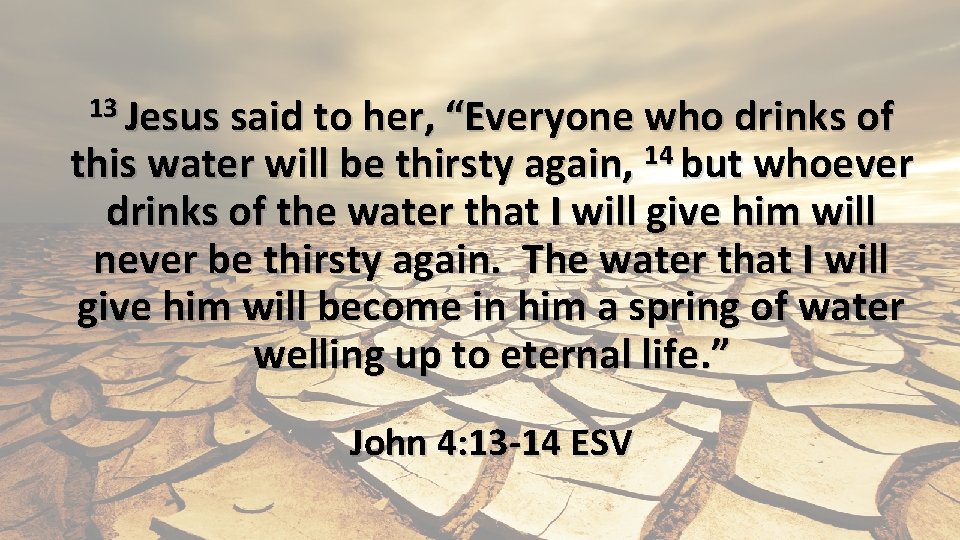 13 Jesus said to her, “Everyone who drinks of this water will be thirsty