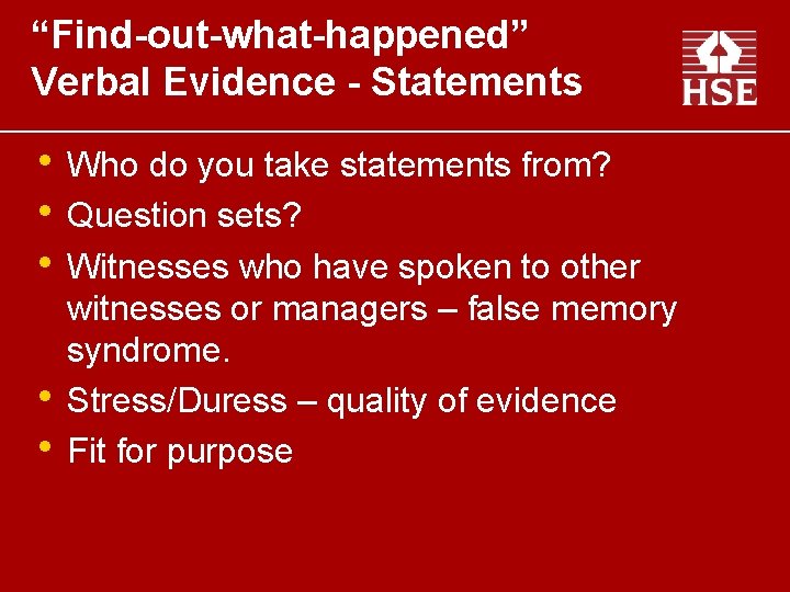 “Find-out-what-happened” Verbal Evidence - Statements • Who do you take statements from? • Question