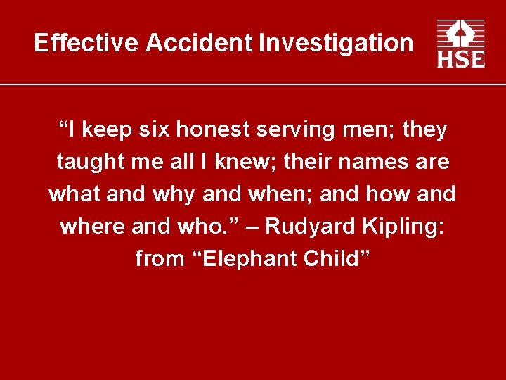 Effective Accident Investigation “I keep six honest serving men; they taught me all I