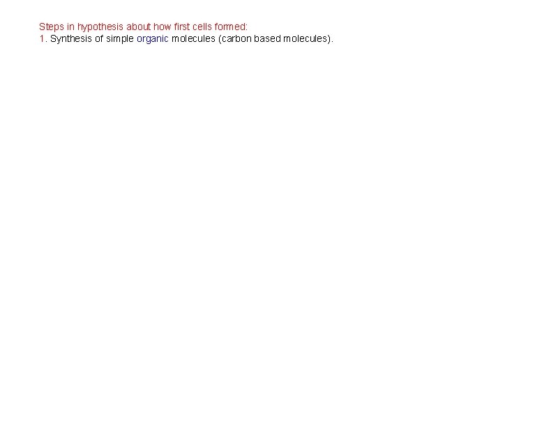 Steps in hypothesis about how first cells formed: 1. Synthesis of simple organic molecules