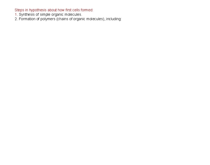Steps in hypothesis about how first cells formed: 1. Synthesis of simple organic molecules.