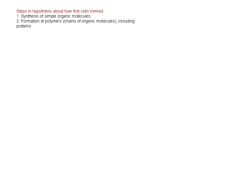 Steps in hypothesis about how first cells formed: 1. Synthesis of simple organic molecules.