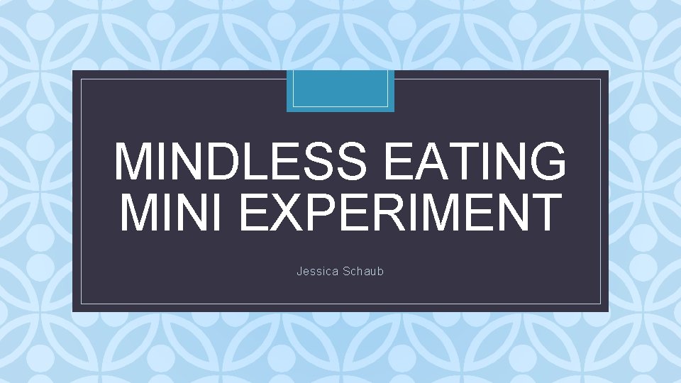 MINDLESS EATING MINI EXPERIMENT C Jessica Schaub 