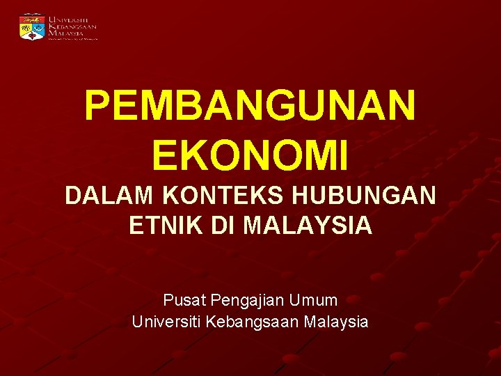 PEMBANGUNAN EKONOMI DALAM KONTEKS HUBUNGAN ETNIK DI MALAYSIA Pusat Pengajian Umum Universiti Kebangsaan Malaysia