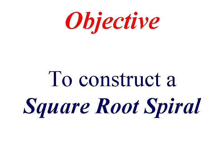 Objective To construct a Square Root Spiral 