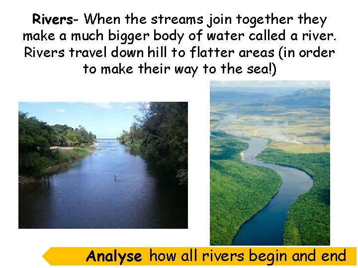 Rivers- When the streams join together they make a much bigger body of water