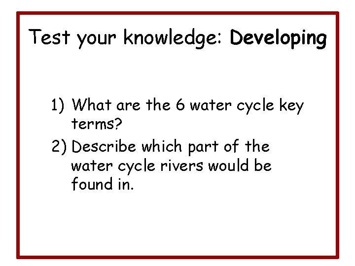 Test your knowledge: Developing 1) What are the 6 water cycle key terms? 2)