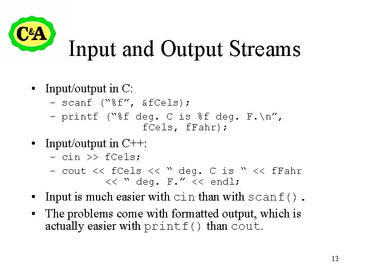 Input and Output Streams • Input/output in C: – scanf (“%f”, &f. Cels); –