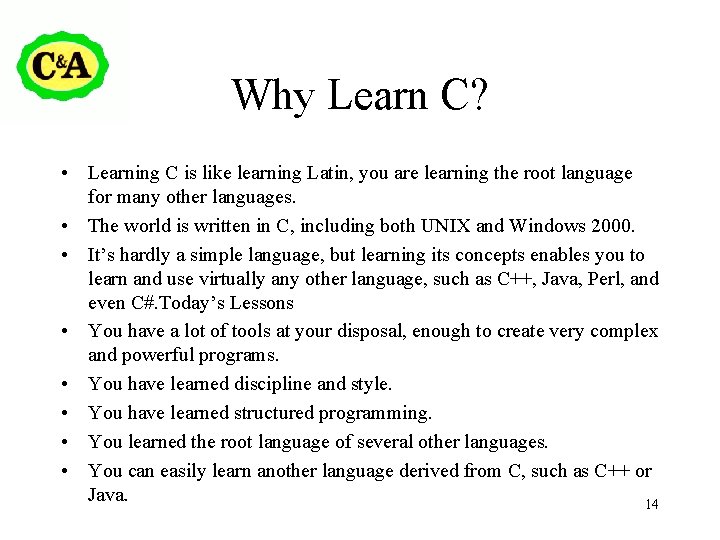 Why Learn C? • Learning C is like learning Latin, you are learning the