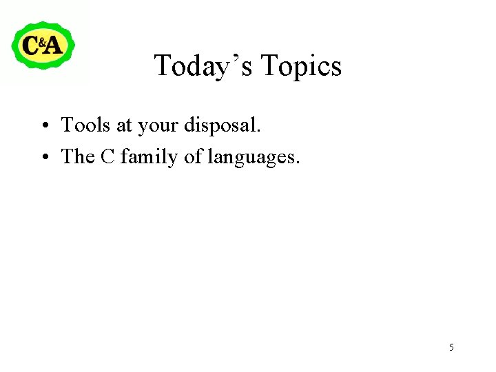 Today’s Topics • Tools at your disposal. • The C family of languages. 5