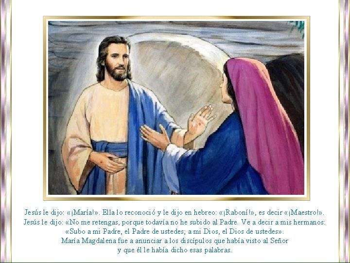 Jesús le dijo: «¡María!» . Ella lo reconoció y le dijo en hebreo: «¡Raboní!»