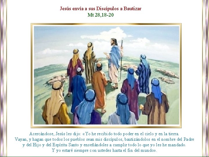 Jesús envía a sus Discípulos a Bautizar Mt 28, 18 -20 Acercándose, Jesús les