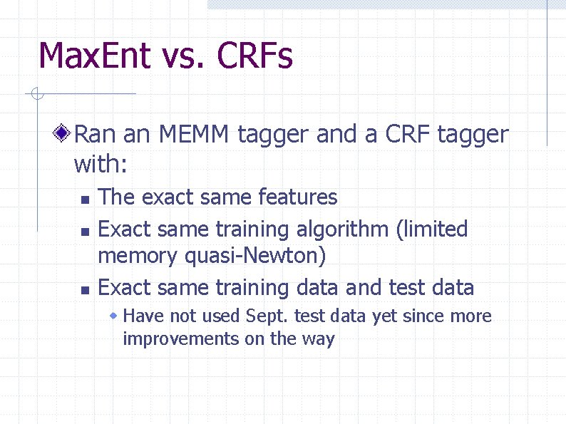 Max. Ent vs. CRFs Ran an MEMM tagger and a CRF tagger with: n