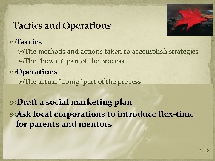 Tactics and Operations Tactics The methods and actions taken to accomplish strategies The “how