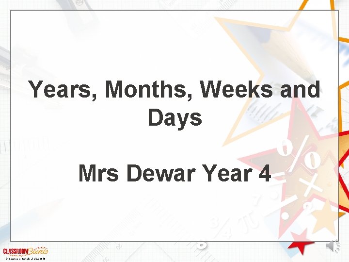 Years, Months, Weeks and Days Mrs Dewar Year 4 © Classroom Secrets Limited 2018