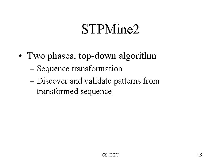 STPMine 2 • Two phases, top-down algorithm – Sequence transformation – Discover and validate