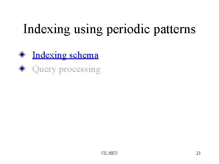 Indexing using periodic patterns Indexing schema Query processing CS, HKU 23 