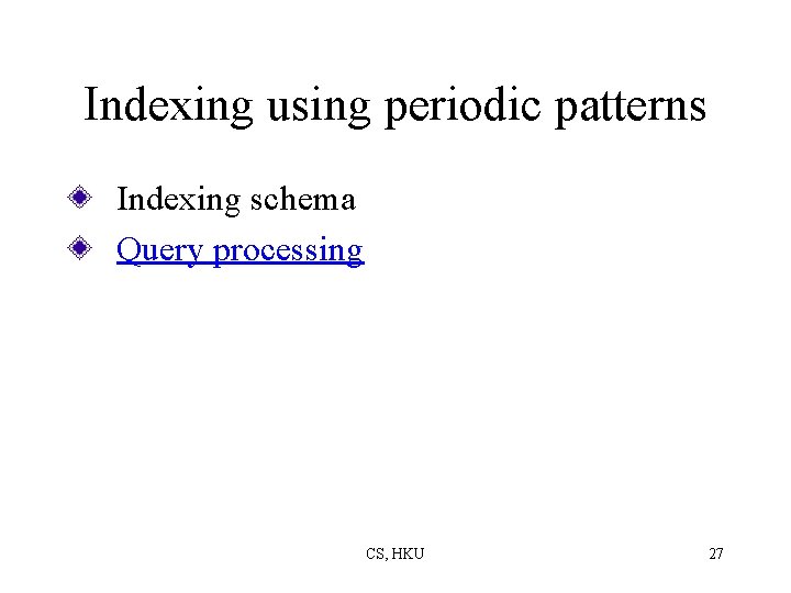 Indexing using periodic patterns Indexing schema Query processing CS, HKU 27 