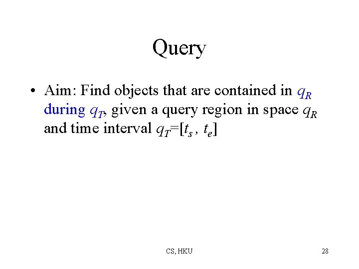 Query • Aim: Find objects that are contained in q. R during q. T,