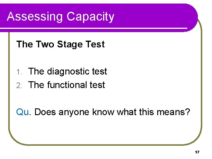 Assessing Capacity The Two Stage Test The diagnostic test 2. The functional test 1.
