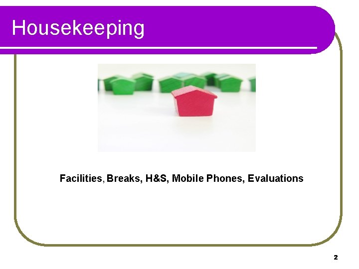 Housekeeping Facilities, Breaks, H&S, Mobile Phones, Evaluations 2 