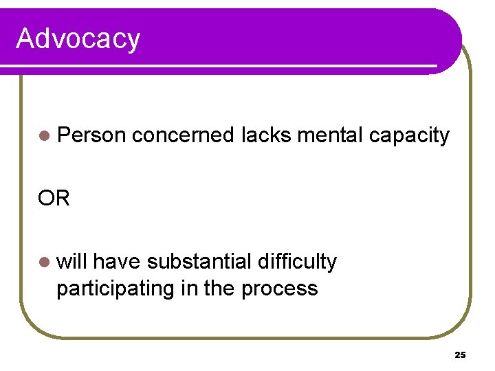 Advocacy l Person concerned lacks mental capacity OR l will have substantial difficulty participating