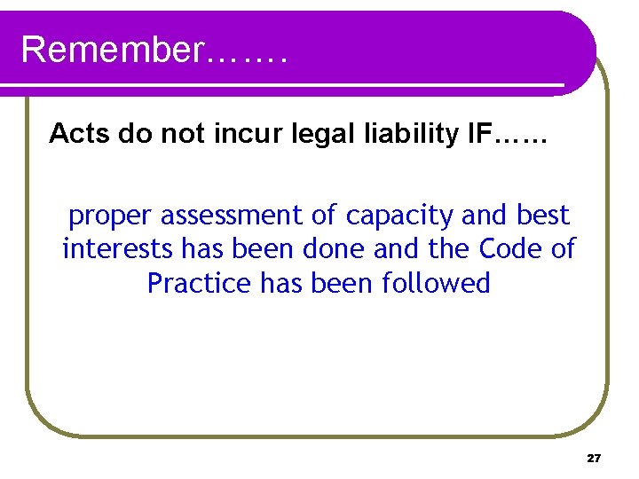 Remember……. Acts do not incur legal liability IF…… proper assessment of capacity and best