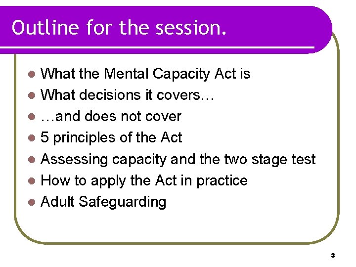 Outline for the session. What the Mental Capacity Act is l What decisions it