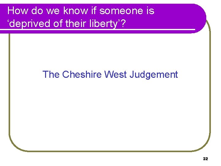 How do we know if someone is ‘deprived of their liberty’? The Cheshire West How do we know if someone is ‘deprived of their liberty’? The Cheshire West