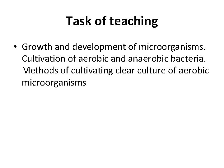 Task of teaching • Growth and development of microorganisms. Cultivation of aerobic and anaerobic